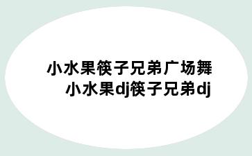 小水果筷子兄弟广场舞 小水果dj筷子兄弟dj